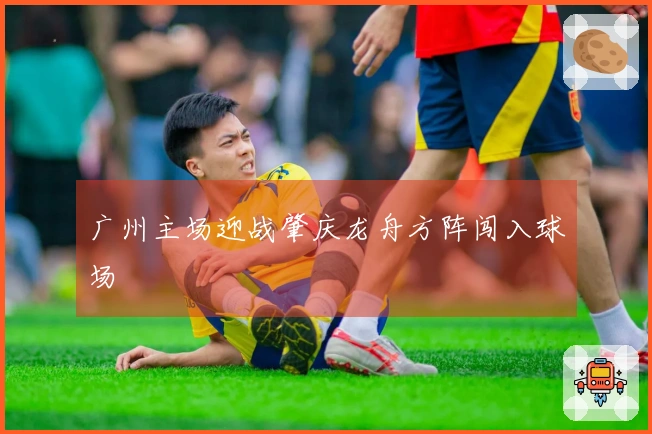 广州主场迎战肇庆龙舟方阵闯入球场