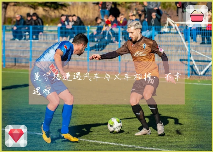 曼宁格遭遇汽车与火车相撞，不幸遇难