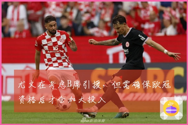 尤文在考虑B席引援，但需确保欧冠资格后才会加大投入