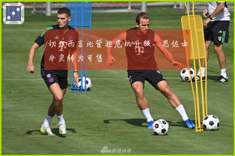 切尔西言论管控危机升级，恩佐由非卖转为可售